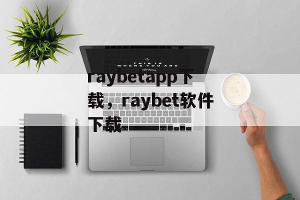 raybetapp下载，raybet软件下载